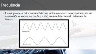Frequência
• É uma grandeza física ondulatória que indica o numero de ocorrências de um
evento (Ciclo, voltas, oscilações, e etc) em um determinado intervalo de
tempo.
 