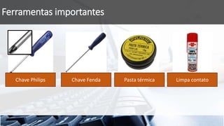 Ferramentas importantes
Chave Philips Chave Fenda Pasta térmica Limpa contato
 