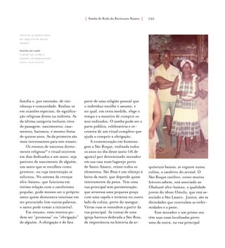 Samba de Roda do Recôncavo Baiano{ } 133
família e, por extensão, de vizi-
nhança e comunidade. Realiza-se
em ocasiões especiais, de significa-
ção religiosa direta ou indireta. As
da última categoria incluem ritos
de passagem: nascimentos, casa-
mentos, batismos, e mesmo festas
de quinze anos. As da primeira são
mais interessantes para este ensaio.
Os eventos de natureza direta-
mente religiosa32
e ritual ocorrem
em dias dedicados a um santo, seja
patrono de nascimento de alguém,
um santo que se escolheu como
protetor, ou cuja intervenção se
solicitou. No sistema de crenças
afro-baiano, que funciona em
íntima relação com o catolicismo
popular, pode mesmo ser o próprio
santo quem demonstra interesse em
ser procurado (em outras palavras,
o santo pode tomar a iniciativa).
Em resumo, estes eventos po-
dem ser “promessa” ou “obrigação”
de alguém. A obrigação é de fato
parte de uma religião pessoal que
o indivíduo escolhe e assume, e
no qual, em certa medida, elege o
tempo e a maneira de cumprir os
atos indicados. O samba pode ser a
parte pública, celebratória e re-
creativa de um ritual completo que
ajuda a cumprir a obrigação.
A comemoração em homena-
gem a São Roque, realizada todos
os anos no dia desse santo (16 de
agosto) por determinado morador
em sua casa num lugarejo perto
de Santo Amaro, reúne todos os
elementos. São Braz é um vilarejo à
beira da maré, que depende quase
inteiramente da pesca. Tem uma
rua principal sem pavimentação,
que atravessa uma pequena praça
com uma capela e termina no outro
lado da colina, perto do mangue.
Várias ruas se estendem a partir da
rua principal. As ruínas de uma
igreja barroca dedicada a São Braz,
de importância na história da ar-
quitetura baiana, se erguem numa
colina, a cavaleiro do arraial. O
São Roque católico, como muitos
leitores sabem, está associado ao
Obaluaiê afro-baiano, a qualidade
jovem do idoso Omolu, que está as-
sociado a São Lázaro. Juntos, são as
divindades que controlam as enfer-
midades e a peste.
Esse morador e um primo seu
têm suas casas localizadas perto
uma da outra, na rua principal
foto de gilberto sena,
do arquivo de ralph
waddey.
página ao lado
Caruru de Cosme e
Damião, em maragogipe.
foto: luiz santos.
 