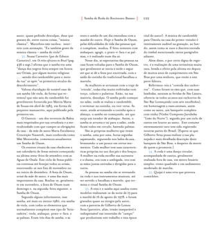 Samba de Roda do Recôncavo Baiano{ } 152
autor, quase pedindo desculpas, disse que
gostava de, entre outras coisas, “música
clássica”. Marcelino não vacilou: inter-
veio com animação, “Eu também gosto da
música clássica – samba de viola!”
32. Souza Carneiro (pai de Edison
Carneiro), em Os mitos africanos no Brasil (pag.
436 e segs.) afirma que o samba era uma
“dança dos negros feita sempre em honra
aos Orixás, por algum motivo religioso
. . . saindo dos candomblés para o meio
da rua” só após “os primeiros séculos do
descobrimento”.
Valiosa elucidação de notável caso de
um samba (de viola, da forma que ve-
remos) que não saiu do candomblé foi
gentilmente fornecida por Márcia Maria
de Souza em abril de 1985, em forma de
pequeno manuscrito, aqui publicado pela
primeira vez.
O Gantois - um dos terreiros da Bahia
mais respeitados por sua ortodoxia e a me-
ticulosidade com que cumpre as obrigações
da casa - da mãe de santo Maria Escolástica
Conceição Nazareth, mais conhecida como
Mãe Menininha, comemora anualmente
um Samba de Oxum.
Os eventos rituais da casa obedecem a
um calendário de festas móveis começando
na última sexta-feira de setembro com as
Águas de Oxalá. Este ciclo de festas públi-
cas continua até festejar todos os orixás,
encerrando-se nos fins de novembro ou
no início de dezembro. A festa de Oxum,
orixá da mãe de santo, é uma das mais
importantes da casa. Realiza-se, geralmen-
te em novembro, a festa de Oxum num
domingo e, na segunda-feira seguinte, o
Samba de Oxum.
Segundo alguns informantes, esse
samba, até mais ou menos 1980, era samba
de viola, com todos os elementos que
normalmente compõem esse tipo de ‘brin-
cadeira’: viola, atabaque, prato-e-faca, e
as palmas. Eram três dias de samba, e às
vezes o samba de um dia emendava com a
manhã do outro. Hoje o Samba de Oxum,
pelas dificuldades de vida das pessoas que
o compõem, mudou. É feito somente com
atabaques, agogô, o prato-e-faca e as pal-
mas, e é realizado num dia só.
Nesse dia, as expectativas das pessoas na
casa ficam voltadas para o Samba de Oxum,
que geralmente se inicia à tarde e segue
até que se dê a festa por encerrada, com a
saída da cozinha do tradicional bacalhau a
martelo.
As mulheres se arrumam com o traje de
‘crioula’, todas elas muito enfeitadas com
torço, colares e pulseiras. Estão, na sua
maioria, descalças. O samba pode começar
no salão, onde se realiza o candomblé,
e terminar na cozinha, ou vice-versa. Às
vezes, ainda arrumando a cozinha após o
almoço, o samba vai começando, até que
surja um tocador de atabaque. Assim, o
samba se arruma e vai para o salão, onde
ficam todos em círculo, batendo palmas.
São as próprias mulheres que tiram
o samba, uma por uma, horas seguidas
sapateando, segurando nos lados da saia,
levantando-a um pouco em certos mo-
mentos. Cada mulher tem suas caracterís-
ticas próprias no uso dos pés e dos braços.
A mulher na roda escolhe sua sucessora
e a chama, ora com a umbigada, ora com
as mãos juntas estiradas e dirigidas para a
outra.
As pessoas no samba vão se revezando
na roda e nos instrumentos musicais, até
ser servido o bacalhau a martelo, que ter-
mina o ritual Samba de Oxum.
33. A reza e o samba aqui usados como
modelos realizaram-se da noite de 15 para
a manhã de 16 de agosto de 1978, e foram
gravados quase na íntegra pelo autor,
com a parceria de Gilberto de Lemos
Sena (parceiro, aliás, irmão inseparável e
indispensável nas investidas de “campo”
que produziram este trabalho e esta época
vital do autor). A música do candomblé
para Omolu na casa do primo-vizinho é
inteiramente audível na gravação, ao fun-
do, assim como se ouve a discreta entrada
do timbal mencionado vários parágrafos
adiante.
Além disso, e por certo digna de regis-
tro, é a realização de uma cerimônia muita
rara, levada a efeito pela última vez depois
de muitos anos de cumprimento em São
Braz por uma senhora, que então a esta
parte faleceu.
Referimos-nós à “comida dos cachor-
ros”. Como foram os cães que, com suas
lambidas, sararam as feridas de São Lázaro,
oferecia-se todos os anos aos cachorros de
São Baz (começando com sete escolhidos),
em homenagem a esses animais, assim
como ao santo, um banquete completo
com vinho (Vinho Composto Jurubeba
“Leão do Norte”), seguido por um ciclo de
cantos em louvor ao santo. Este costume
extremamente raro tem sido registrado
noutras partes do Brasil. [Espera-se que
Gilberto Sena possa realizar a sua pla-
nejada e mais detalhada descrição deste
banquete de São Braz, a despeito da morte
de quem a promovia.]
34. A roda é uma dança circular,
acompanhada de cantos, geralmente
realizada fora de casa, em metro binário
simples, ritmo quadrado e em andamento
moderado de marcha.
35. Quipá é uma erva que provoca
comichões.
 