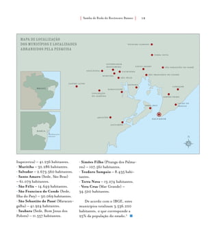 Samba de Roda do Recôncavo Baiano{ } 18
Itapecerica) – 41.256 habitantes.
• Muritiba – 32.286 habitantes.
• Salvador – 2.673.560 habitantes.
• Santo Amaro (Sede, São Braz)
– 61.079 habitantes.
• São Félix – 14.649 habitantes.
• São Francisco do Conde (Sede,
Ilha do Paty) – 30.069 habitantes.
• São Sebastião do Passé (Maracan-
galha) – 41.924 habitantes.
• Saubara (Sede, Bom Jesus dos
Pobres) – 11.557 habitantes.
• Simões Filho (Pitanga dos Palma-
res) – 107.561 habitantes.
• Teodoro Sampaio – 8.435 habi-
tantes.
• Terra Nova – 13.274 habitantes.
• Vera Cruz (Mar Grande) –
34.520 habitantes.
De acordo com o IBGE, estes
municípios totalizam 3.536.220
habitantes, o que corresponde a
25% da população do estado.2
 
