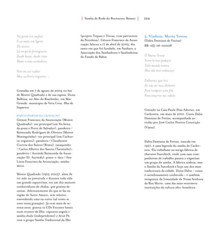 Samba de Roda do Recôncavo Baiano{ } 204
Na porta era mofino
E no mato era ligeiro
Ele acuou
Lá no pé de formigueiro
Desde baixo, desde cima
Matei o tatu verdadeiro
Vem me ver vadiar
Meu cachorro trigueiro ...
Gravadas em 7 de agosto de 2004 no bar
de Mestre Quadrado e de sua esposa, Dona
Balbina, no Alto do Riachinho, em Mar
Grande, município de Vera Cruz, Ilha de
Itaparica.
PARTICIPARAM DA GRAVAÇÃO
Gérson Francisco da Anunciação (Mestre
Quadrado): voz principal (em Na beira
da praia e Porto de Salvador), pandeiro /
Raimundo Rodrigues de Oliveira (Mestre
Manteguinha): voz principal (em Cachor-
ro trigueiro), pandeiro / Claudionor
Correia dos Santos (Rimu): cavaquinho
/ Carlos Alberto dos Santos (Tatuzinho):
pandeiro / Aurinda Raimunda da Anun-
ciação (D. Aurinda): prato-e-faca / Ana
Lúcia Francisca da Anunciação: samba-
deira.
Mestre Quadrado (1925-2005), além de
ter sido na juventude e durante toda vida
um grande capoeirista, era um dos maiores
conhecedores de chulas, que gostava de
cantar, diferentemente do que se faz na
região de Santo Amaro, sem relativo,
emendando uma na outra (tal como se
ouve nesta gravação). Já com mais de se-
tenta anos, gravou os CDs Encanto banto
num recanto da Ilha: capoeira angola e
samba chula (independente) e Aruê Pã
com o grupo Samba Tradicional da Ilha
(projeto Toques e Trocas, com patrocínio
da Petrobras). Gérson Francisco da Anun-
ciação faleceu a 17 de abril de 2005, dia
exato em que foi fundada, em Saubara, a
Associação dos Sambadores e Sambadeiras
do Estado da Bahia.
5. Vinheta: Maria Teresa
(Dalva Damiana de Freitas)
BR-0IJ-06-00008
Ô Maria Teresa
Toma lá teus pedaços
Todo mundo tomou
Mas não teve embaraço
Embaraço que tive
De não ter meu dinheiro
Para comprar uma fita
Para amarrar teu cabelo
Gravado na Casa Paulo Dias Adorno, em
Cachoeira, em maio de 2001. Canta Dalva
Damiana de Freitas, acompanhada ao
violão por José Carlos Pereira Conceição
(Viana).
Dalva Damiana de Freitas, nascida em
1927, é uma legenda do samba de Cacho-
eira. Ela trabalhava na antiga fábrica de
charutos Suerdieck, onde com suas com-
panheiras de trabalho passou a organizar
um grupo de samba. A fábrica acabou, mas
o Samba da Suerdieck é hoje um dos mais
tradicionais da cidade. Dona Dalva – como
é carinhosamente conhecida – é também
integrante da Irmandade de Nossa Senhora
da Boa Morte, uma das mais veneráveis
instituições da cultura afro-brasileira.
 