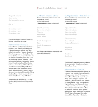 Samba de Roda do Recôncavo Baiano{ } 209
14. O carro virou na ladeira
(Samba tradicional do Recôncavo, com
adaptação do grupo)
BR-OIJ-06-00018
Clemente e Sua Gente (Terra Nova)
Ô mamãe, aê mamãe,
O carro virou na ladeira
Virou virou
Matou, matou
Morreu, morreu
Na roda do meu pandeiro
Ô iôiô
Na roda do meu pandeiro
Ô iáiá
Data, local e participantes da gravação, tais
como na faixa seguinte.
Dia que não tem vento
Amor, menina
Meu barco não tem carreira
Ô iá, iá
Eu vou beirar o mar, ê
Eu vou beirar o mar, ê
Eu vou beirar o mar
Gravado no Espaço Cultural Dois de Ju-
lho, em 31 de julho de 2004.
PARTICIPARAM DA GRAVAÇÃO
Carlos Pereira dos Santos (Carlito Car-
pinteiro): voz, tamborinho de repique
/ Manoel Domingo de Jesus Silva (Du-
zinho): voz, tambor / Aluizio Gonçalves
(Véio): voz, pandeiro / Carlos Bispo dos
Santos (Paião): voz, cavaquinho / Elinaldo
das Mercês Santo (Nal): reco-reco / Luiz
de Anunciação Santos: pandeiro. Coro,
palmas e sambadeiras: Augusta dos Santos
Suêlo / Ana Cristina Reis Silva / Celina
Suêlo dos Santos Uzeda / Dilma Ferreira
Alves Santana (Fiita) / Edijane Barbosa
Pereira (Jane) / Ilza dos Santos Suêlo /
Maria Severina Barreto (Severa) / Maria
das Mercês dos Santos (Nenzinha) / Maria
Enedina Bispo / Maria Edelvira da Silva /
Nirete Silva Roseira / Raquel Barbosa.
Nesta faixa e nas seguintes até a 17, com
exceção da 15, estamos de volta ao samba
chula.
15. Vapor de terra / Meia hora só
(Sambas tradicionais do Recôncavo, com
adaptação do grupo)
BR-OIJ-06-00012
Clemente e Sua Gente (Terra Nova)
Vapor de terra subiu
Vapor de terra desceu
Vapor de terra subiu
Vapor de terra desceu
Ô Horácio do mato
Você é malcriado
Chegou na Bahia, morreu
Meia hora só
Meia hora só
Meia hora
Meia hora só
Gravado em 8 de agosto de 2004, na sede
da Associação dos Moradores do Bairro
Caipe, Terra Nova.
PARTICIPARAM DA GRAVAÇÃO
Clemente Eustáquio de Souza: sanfona de
8 baixos / José Ivanildo Correia (Pepeto):
viola, pandeiro, timbal / Domício dos
Santos Brito (Micinho): voz, viola, pan-
deiro, ganzá / Miguel Cerqueira: voz,
pandeiro / Faustino Pereira: voz, pandei-
ro / César Dantas Pinto: voz, pandeiro /
Eugênio Santos: voz / Raimundo Alves:
voz / Dionízio Correia: voz, bongô / José
Rufino Pereira (Binha): timbal / Már-
cia Marques: triângulo. Coro, palmas e
sambadeiras: Maria Almerinda dos Santos
(Milu) / Maria Domingas / Maria dos
Santos Faleta (Vardinha) / Marinalva
 