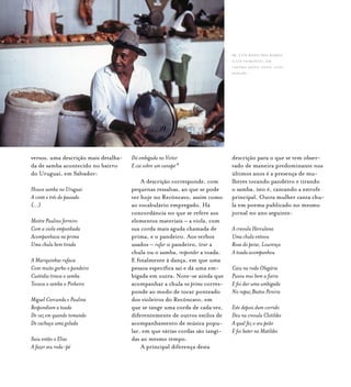 versos, uma descrição mais detalha-
da de samba acontecido no bairro
do Uruguai, em Salvador:
Houve samba no Uruguai
A vinte e três do passado
(...)
Mestre Paulino ferreiro
Com a viola empunhada
Acompanhava na prima
Uma chula bem tirada
A Mariquinhas rufava
Com muito garbo o pandeiro
Custódia tirava o samba
Tocava o samba o Pinheiro
Miguel Corcunda e Paulina
Respondiam a toada
De vez em quando tomando
De cachaça uma golada
Saiu então o Elias
A fazer seu roda-pé
Dá embigada no Victor
E cai sobre um canapé 8
A descrição corresponde, com
pequenas ressalvas, ao que se pode
ver hoje no Recôncavo, assim como
ao vocabulário empregado. Há
concordância no que se refere aos
elementos materiais – a viola, com
sua corda mais aguda chamada de
prima, e o pandeiro. Aos verbos
usados – rufar o pandeiro, tirar a
chula ou o samba, responder a toada.
E finalmente à dança, em que uma
pessoa específica sai e dá uma em-
bigada em outra. Note-se ainda que
acompanhar a chula na prima corres-
ponde ao modo de tocar ponteado
dos violeiros do Recôncavo, em
que se tange uma corda de cada vez,
diferentemente de outros estilos de
acompanhamento de música popu-
lar, em que várias cordas são tangi-
das ao mesmo tempo.
A principal diferença desta
descrição para o que se tem obser-
vado de maneira predominante nos
últimos anos é a presença de mu-
lheres tocando pandeiro e tirando
o samba, isto é, cantando a estrofe
principal. Outra mulher canta chu-
la em poema publicado no mesmo
jornal no ano seguinte:
A creoula Herculana
Uma chula entoou
Rosa do peixe, Lourença
A toada acompanhou
Caiu na roda Olegária
Puxou mui bem a fieira
E foi dar uma umbigada
No rapaz Bastos Pereira
Este depois dum corrido
Deu na creoula Clotildes
A qual fez o seu peão
E foi bater na Matildes
Sr. Luís Bispo dos Ramos
(Luís Feirante), em
castro alves. foto: luiz
santos.
 