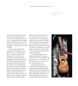 Samba de Roda do Recôncavo Baiano{ } 43
ao Sul e ao Vale do Jequiriçá, não
se encontrou menção ao instru-
mento, sendo usada, quando era o
caso, a viola paulista. Esta também é
usada na região do machete, onde,
no entanto, a preferência por este é
manifesta, e acentuada por sua atual
raridade.
Durante a preparação deste
dossiê foram encontrados cinco
machetes: um, na cidade de Sau-
bara, encontrava-se danificado.
O segundo, em São Francisco
do Conde, em perfeito estado, e
magnificamente tocado por seu Zé
de Lelinha. Estes dois primeiros
apresentam fatura em tudo simi-
lar, inclusive nas ornamentações
do tampo, com desenhos de flores.
Dois machetes estão em Maracan-
galha, no município de Candeias,
sendo um de propriedade do
senhor José da Glória, tocador de
prato-e-faca e triângulo no grupo
Samba Chula de Maracangalha,
porém necessita de reforma, pois
está todo pintado de azul claro e
sem cordas. O outro está em bom
estado e pertence ao senhor Pedro,
o líder do grupo de Maracangalha,
que o emprestou para um jovem,
filho de um dos cantadores de chula
e tocador de cavaquinho no mesmo
grupo. Esse músico estuda mache-
te e já se apresentou algumas vezes
com o instrumento.
Eis, segundo Waddey, as me-
didas aproximadas dos machetes:
comprimento, 76 cm; diâmetro do
bojo superior, 17 cm; diâmetro do
bojo inferior, 22 cm; cintura, 12
cm; altura da caixa, 6 cm.
O quinto machete foi en-
contrado na Ilha de Itaparica, de
propriedade do grande sambador,
falecido em 2005, Gerson Francis-
co da Anunciação, conhecido como
Mestre Quadrado. Encontrava-se
também em perfeito estado, em-
bora lhe faltassem cordas. Mestre
o machete usado por
Seu Zé de Lelinha. foto:
luiz santos.
 