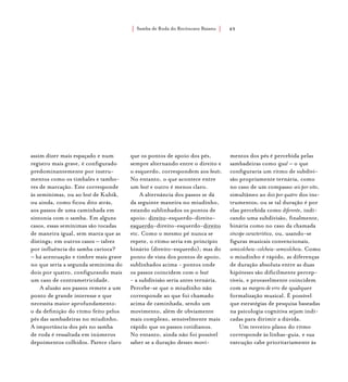 Samba de Roda do Recôncavo Baiano{ } 49
assim dizer mais espaçado e num
registro mais grave, é configurado
predominantemente por instru-
mentos como os timbales e tambo-
res de marcação. Este corresponde
às semínimas, ou ao beat de Kubik,
ou ainda, como ficou dito atrás,
aos passos de uma caminhada em
sintonia com o samba. Em alguns
casos, essas semínimas são tocadas
de maneira igual, sem marca que as
distinga; em outros casos – talvez
por influência do samba carioca?
– há acentuação e timbre mais grave
no que seria a segunda semínima do
dois por quatro, configurando mais
um caso de contrametricidade.
A alusão aos passos remete a um
ponto de grande interesse e que
necessita maior aprofundamento:
o da definição do ritmo feito pelos
pés das sambadeiras no miudinho.
A importância dos pés no samba
de roda é ressaltada em inúmeros
depoimentos colhidos. Parece claro
que os pontos de apoio dos pés,
sempre alternando entre o direito e
o esquerdo, correspondem aos beats.
No entanto, o que acontece entre
um beat e outro é menos claro.
A alternância dos passos se dá
da seguinte maneira no miudinho,
estando sublinhados os pontos de
apoio: direito-esquerdo-direito-
esquerdo-direito-esquerdo-direito
etc. Como o mesmo pé nunca se
repete, o ritmo seria em princípio
binário (direito-esquerdo); mas do
ponto de vista dos pontos de apoio,
sublinhados acima - pontos onde
os passos coincidem com o beat
- a subdivisão seria antes ternária.
Percebe-se que o miudinho não
corresponde ao que foi chamado
acima de caminhada, sendo um
movimento, além de obviamente
mais complexo, sensivelmente mais
rápido que os passos cotidianos.
No entanto, ainda não foi possível
saber se a duração desses movi-
mentos dos pés é percebida pelas
sambadeiras como igual – o que
configuraria um ritmo de subdivi-
são propriamente ternária, como
no caso de um compasso seis por oito,
simultâneo ao dois por quatro dos ins-
trumentos; ou se tal duração é por
elas percebida como diferente, indi-
cando uma subdivisão, finalmente,
binária como no caso da chamada
síncope característica, ou, usando-se
figuras musicais convencionais,
semicolcheia-colcheia-semicolcheia. Como
o miudinho é rápido, as diferenças
de duração absoluta entre as duas
hipóteses são dificilmente percep-
tíveis, e provavelmente coincidem
com as margens de erro de qualquer
formalização musical. É possível
que estratégias de pesquisa baseadas
na psicologia cognitiva sejam indi-
cadas para dirimir a dúvida.
Um terceiro plano do ritmo
corresponde às linhas-guia, e sua
execução cabe prioritariamente às
 