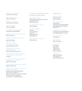 Instrução Técnica e Elaboração do dossiê
para Registro do Samba de Roda
SUPERVISÃO TÉCNICA
Departamento de Patrimõnio Imaterial
Ana Gita de Oliveira
Marcia Sant’Anna
COORDENADOR DE PESQUISA
Carlos Sandroni
EQUIPE DE PESQUISA
Ari Lima
Francisca Marques
Josias Pires
Katharina Döring
Suzana Martins
ASSISTENTE DE COORDENAÇÃO
Alessandra Leão
Edição do Dossiê
EDIÇÃO DE TEXTO
Carlos Sandroni
Marcia Sant’Anna
REVISÃO DE TEXTO
Graça Mendes
Luiz Henrique de Azevêdo Borges
Rívia Ryker Bandeira de Alencar
Sérgio de Sá
ELABORAÇÃO DOS ANEXOS
Luiz Henrique de Azevêdo Borges
Rívia Ryker Bandeira de Alencar
PROJETO GRÁFICO
Victor Burton
DIAGRAMAÇÃO
Pedro Ivo Oliveira
FOTOGRAFIAS
Luiz Santos
Jean Jaulbert
Gilberto Sena
Márcio Vianna
Pedro Ivo Oliveira
PARTITURAS
Ralph Cole Waddey
Carlos Sandroni
Lucia Helena Cysneiros
Presidente da República
Luiz Inácio Lula da Silva
Ministro da Cultura
Gilberto Gil Moreira
Presidente do Iphan
Luiz Fernando de Almeida
Chefe de Gabinete
Aloísio Guapindaya
ProcuradorA-chefe federal
Tereza Beatriz da Rosa Miguel
Diretora de patrimônio imaterial
Márcia Sant’Anna
Diretor de patrimônio material
e fiscalização
Dalmo Vieira Filho
Diretor de Museus
e centros culturais
José do Nascimento Junior
Diretora de planejamento
e administração
Maria Emília Nascimento Santos
Coordenadora-geral de pesquisa,
documentação e referência
Lia Motta
Coordenador-Geral de promoção
do patrimônio cultural
João Tadeu Gonçalves
Superintendente Regional na Bahia
Eugênio de Ávila Lins
Instituto do patrimônio histórico
e artístico nacional
SBN Quadra 2 Bloco F Edifício Central Brasília
Cep: 70040-904 Brasília-DF
Telefones: (61) 3414.6176, 3414.6186, 3414.6199
Faxes: (61) 3414.6126 e 3414.6198
www.iphan.gov.br webmaster@iphan.gov.br
 