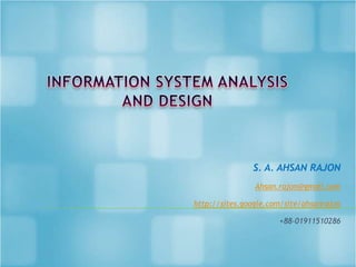 INFORMATION SYSTEM ANALYSIS AND DESIGN S. A. AHSAN RAJON Ahsan.rajon@gmail.com http://sites.google.com/site/ahsanrajon +88-01911510286 
