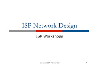 ISP Network Design
ISP Workshops
1
Last updated 27th February 2015
 