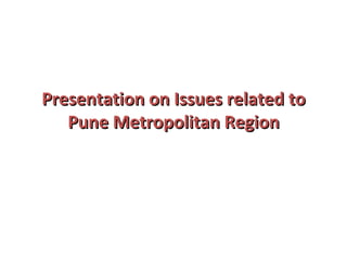 Presentation on Issues related to Pune Metropolitan Region 