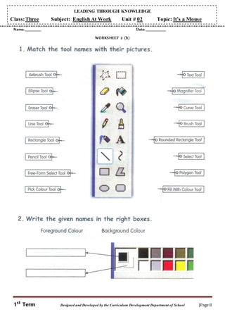 LEADING THROUGH KNOWLEDGE
1st
Term Designed and Developed by the Curriculum Development Department of School |Page 8
Class:Three Subject: English At Work Unit # 02 Topic: It’s a Mouse
Name: _____________ Date: ________________
WORKSHEET 2 (b)
 