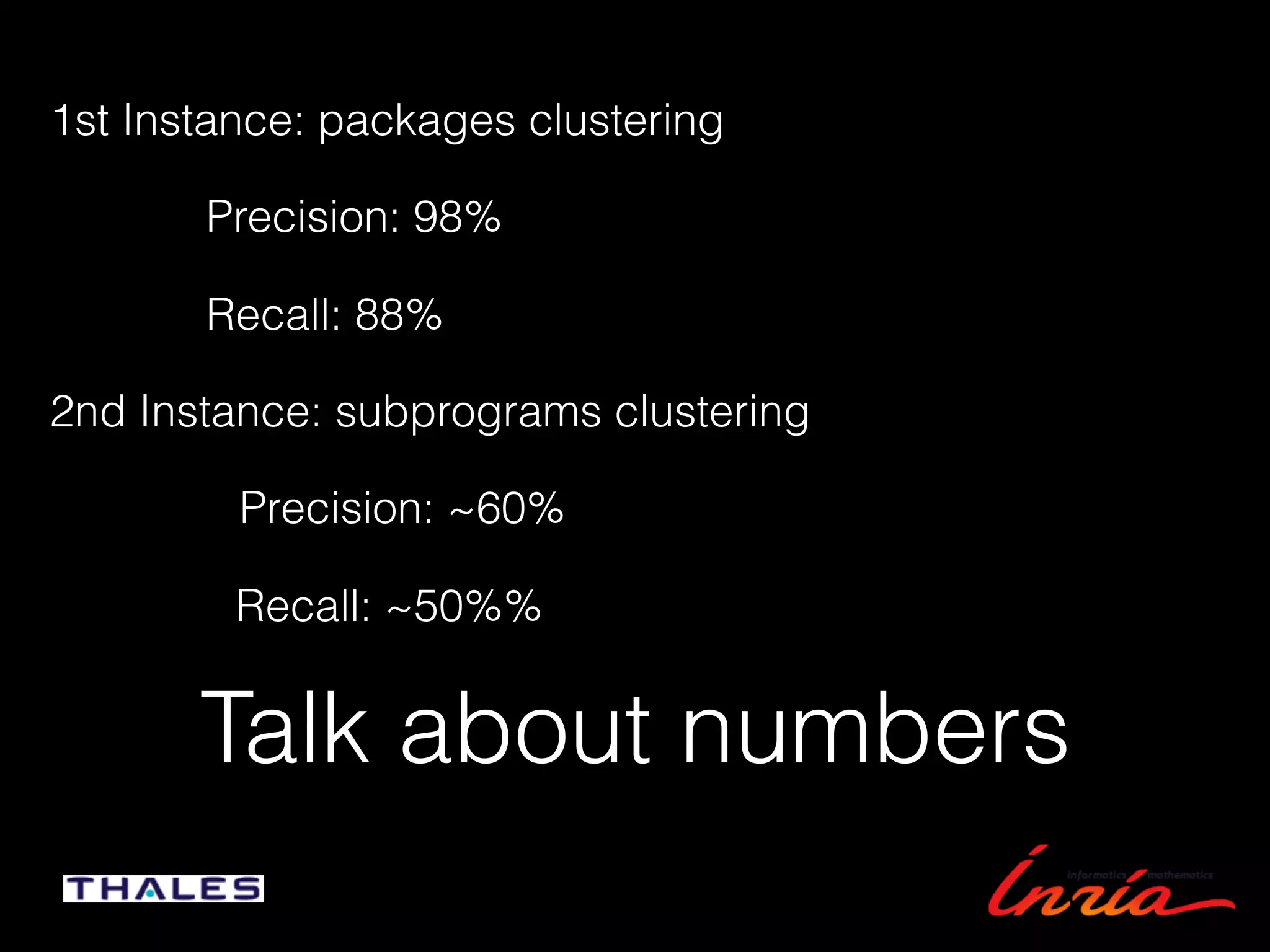 Talk about numbers
1st Instance: packages clustering
2nd Instance: subprograms clustering
Precision: 98%
Recall: 88%
Precision: ~60%
Recall: ~50%%
 