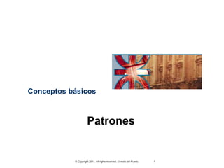 Conceptos básicos



                     Patrones


           © Copyright 2011. All rights reserved. Ernesto del Puerto.   1
 