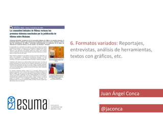 6. Formatos variados: Reportajes,
entrevistas, análisis de herramientas,
textos con gráficos, etc.




              Juan Ángel Conca

              @jaconca
 