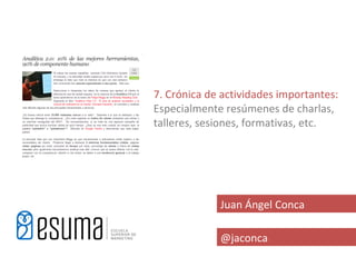 7. Crónica de actividades importantes:
Especialmente resúmenes de charlas,
talleres, sesiones, formativas, etc.




             Juan Ángel Conca

             @jaconca
 