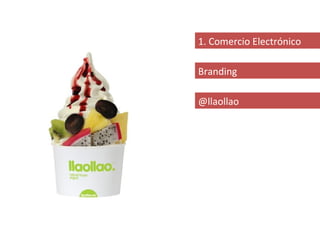 1. Comercio Electrónico

Branding

@llaollao
 