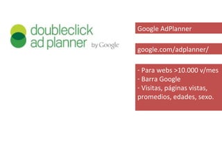Google AdPlanner

google.com/adplanner/

- Para webs >10.000 v/mes
- Barra Google
- Visitas, páginas vistas,
promedios, edades, sexo.
 