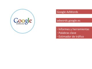 Google AdWords

adwords.google.es

- Informes y herramientas
- Palabras clave
- Estimador de tráfico
 