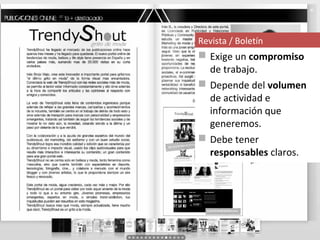 Revista / Boletín
 Exige un compromiso
  de trabajo.
 Depende del volumen
  de actividad e
  información que
  generemos.
 Debe tener
  responsables claros.
 