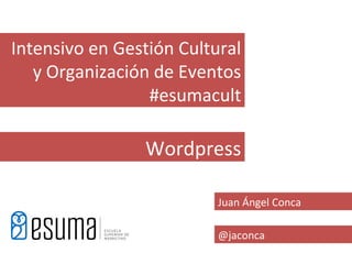 Intensivo en Gestión Cultural
   y Organización de Eventos
                 #esumacult

                Wordpress

                          Juan Ángel Conca

                          @jaconca
 