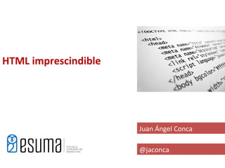 HTML imprescindible




                      Juan Ángel Conca

                      @jaconca
 