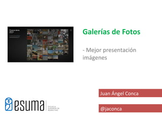 Galerías de Fotos

- Mejor presentación
imágenes




      Juan Ángel Conca

      @jaconca
 