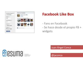 Facebook Like Box

- Fans en Facebook
- Se hace desde el propio FB +
widgets




      Juan Ángel Conca

      @jaconca
 