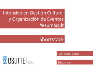 Intensivo en Gestión Cultural
   y Organización de Eventos
                 #esumacult

                 Shortstack

                          Juan Ángel Conca

                          @jaconca
 