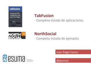 TabFusion
- Completo listado de aplicaciones


NorthSocial
- Completo listado de ejemplos


               Juan Ángel Conca

               @jaconca
 