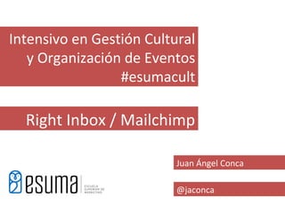 Intensivo en Gestión Cultural
   y Organización de Eventos
                 #esumacult

  Right Inbox / Mailchimp

                          Juan Ángel Conca

                          @jaconca
 