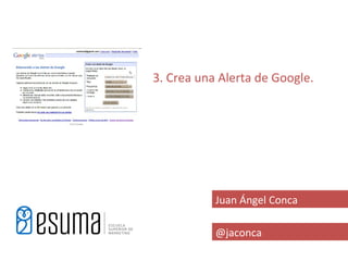 3. Crea una Alerta de Google.




           Juan Ángel Conca

           @jaconca
 