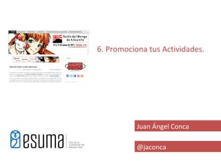 6. Promociona tus Actividades.




           Juan Ángel Conca

           @jaconca
 
