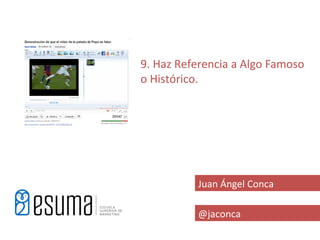 9. Haz Referencia a Algo Famoso
o Histórico.




          Juan Ángel Conca

          @jaconca
 