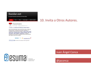 10. Invita a Otros Autores.




           Juan Ángel Conca

           @jaconca
 
