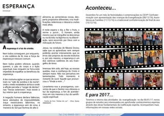 Tel: (14) 99905-5911 - cevp.bauru@gmail.com
google images
ESPERANÇA
Emmanuel
Aconteceu...
Dezembro foi um mês de festividades e comemorações no CEVP! Confrater-
nização com apresentação das crianças da Evangelização (08/12/16), Assis-
tência as Famílias (11/12/16) e a tradicional confraternização de ﬁnal de ano
(15/12/16).
E para 2017...
Teremos o retorno das atividades da evangelização no dia 05/01/17, novos
grupos de estudos aos interessados em aprofundar conhecimentos espíritas
através das obras fundamentais da codiﬁcação espírita. Acompanhem mais
informações em nossas redes sociais.
Aesperança é a luz do cristão.
Nem todos conseguem, por enquanto,
o vôo sublime da fé, mas a força da
esperança é tesouro comum.
Nem todos podem oferecer, quando
querem, o pão do corpo e a lição
espiritual, mas ninguém na Terra está
impedido de espalhar os benefícios da
esperança.
A dor costuma agitar os que se encon-
tram no "vale da sombra e da morte",
onde o medo estabelece atritos e onde
a aflição percebe o "ranger de dentes",
nas "trevas exteriores", mas existe a
luz interior que é a esperança.
A negação humana declara falências,
lavra atestados de impossibilidade,
traça inextricáveis labirintos, no
entanto, a esperança vem de cima, à
maneira do Sol que ilumina do alto e
alimenta as sementeiras novas, des-
perta propósitos diferentes, cria modi-
ﬁcações redentoras e descerra visões
mais altas.
A noite espera o dia, a flor o fruto, o
verme o porvir... O homem, ainda
mesmo que se mergulhe na descrença
ou na dúvida, na lágrima ou na dilacer-
ação, será socorrido por Deus com a
indicação do futuro.
Jesus, na condição de Mestre Divino,
sabe que os aprendizes nem sempre
poderão acertar inteiramente, que os
erros são próprios da escola evolutiva
e, por isto mesmo, a esperança é um
dos cânticos sublimes do seu Evan-
gelho de Amor.
Imensas têm sido, até hoje, as nossas
quedas, mas a conﬁança do Cristo é
sempre maior. Não nos percamos em
lamentações. Todo momento é
instante de ouvir Aquele que pronun-
ciou o "Vinde a mim ..."
Levantemo-nos e prossigamos, con-
victos de que o Senhor nos ofereceu a
luz da esperança, a ﬁm de acender-
mos em nós mesmos a luz da santiﬁ-
cação espiritual.
- Trecho do livro "Vinhas de Luz" - Chico Xavier,
EMMANUEL
 