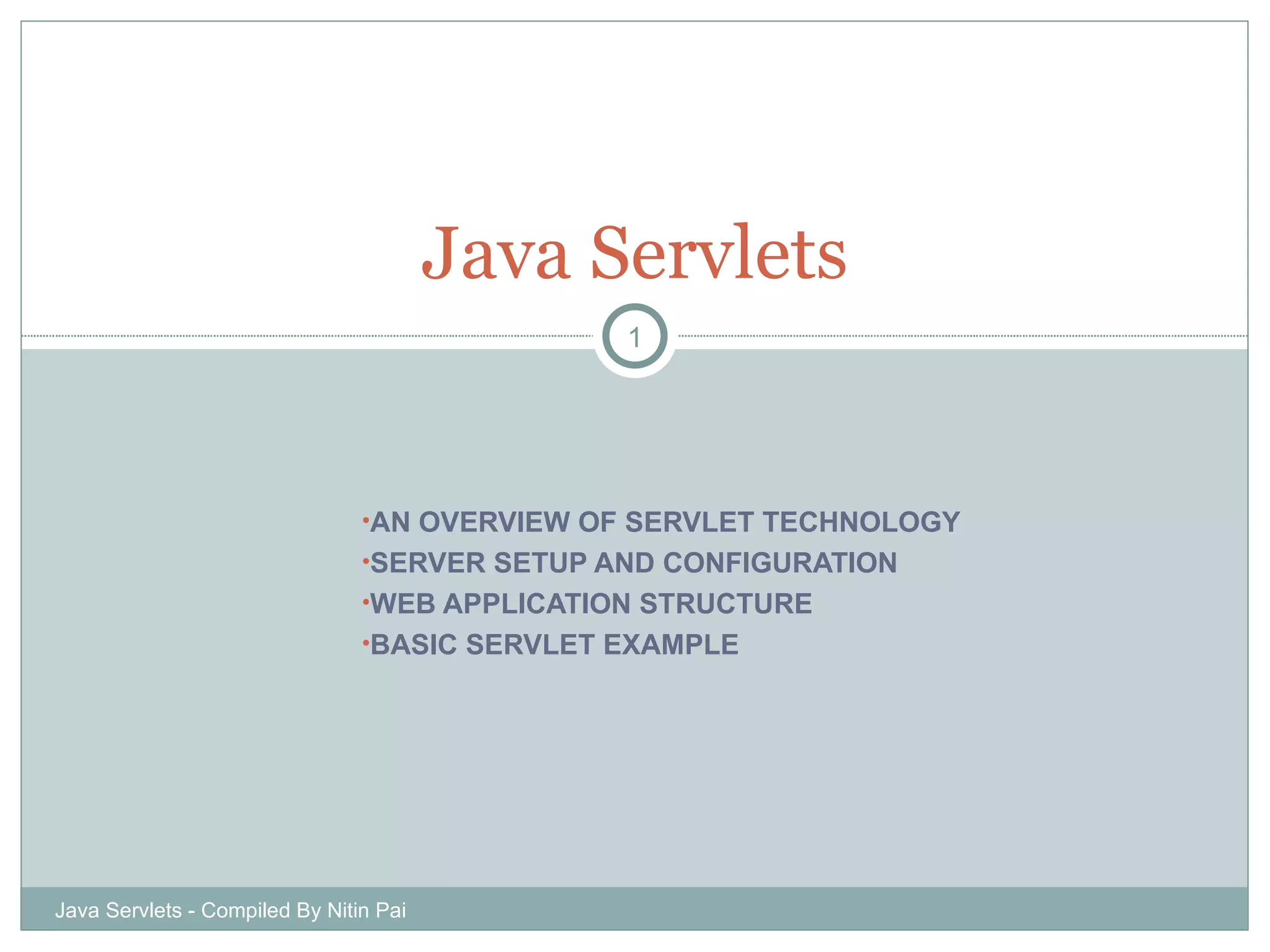 AN OVERVIEW OF SERVLET TECHNOLOGY SERVER SETUP AND CONFIGURATION WEB APPLICATION STRUCTURE BASIC SERVLET EXAMPLE Java Servlets Java Servlets - Compiled By Nitin Pai 