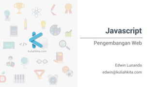 Javascript 
Pengembangan Web 
Edwin Lunando 
edwin@kuliahkita.com 
 