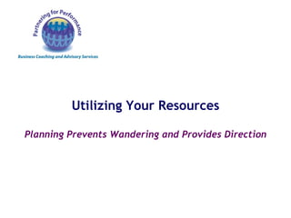 Utilizing Your Resources Planning Prevents Wandering and Provides Direction 