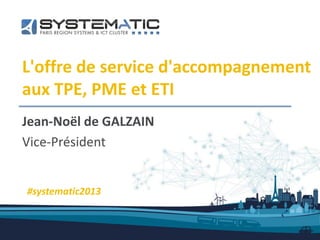 L'offre de service d'accompagnement
aux TPE, PME et ETI
Jean-Noël de GALZAIN
Vice-Président
#systematic2013
 