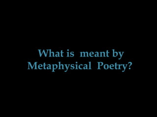 What is meant by
Metaphysical Poetry?

 