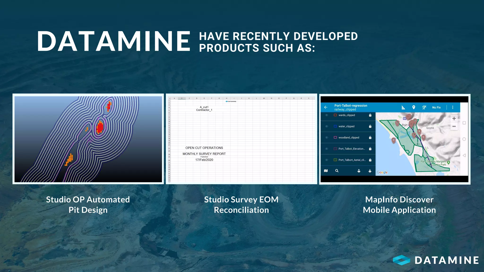 DATAMINE HAVE RECENTLY DEVELOPED
PRODUCTS SUCH AS:
Studio OP Automated
Pit Design
Studio Survey EOM
Reconciliation
MapInfo Discover
Mobile Application
 