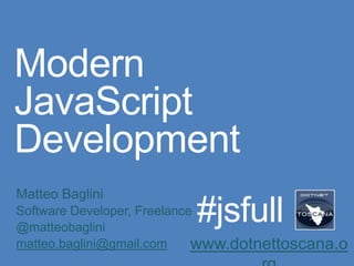 Modern
JavaScript
Development
Matteo Baglini
Software Developer, Freelance
@matteobaglini
matteo.baglini@gmail.com www.dotnettoscana.o
#jsfull
 