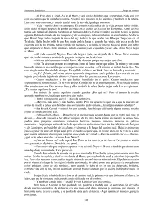 literatura fantástica Juego de tronos
102
—Sí. Frío, duro y cruel. Así es el Muro, y así son los hombres que lo patrullan. Nada que ver
con los cuentos que te contaba tu niñera. Nosotros nos meamos en los cuentos, y también en la niñera.
Las cosas son como son, y estarás aquí el resto de tu vida, igual que nosotros.
—Vida —repitió Jon con amargura. El armero podía hablar de la vida, porque había vivido.
Sólo vistió el negro después de perder un brazo en el asedio de Bastión de Tormentas. Antes de eso
había sido herrero de Stannis Baratheon, el hermano del rey. Había recorrido los Siete Reinos de punta
a punta. Había disfrutado de los banquetes y de las mujeres, había combatido en cien batallas. Se decía
que Donal Noye había forjado la maza del rey Robert, la que acabó con Rhaegar Targaryen en el
Tridente. Había hecho todo lo que Jon jamás podría hacer y, cuando fue viejo, más cerca ya de los
cuarenta que de los treinta, había recibido un hachazo, y la herida se infectó hasta tal punto que hubo
que amputarle el brazo. Sólo entonces, tullido, cuando poco le quedaba ya de vida, Donal Noye llegó
al Muro.
—Sí, vida —asintió Noye—. Una vida larga o corta, eso depende de ti, Nieve. Por el camino
que vas, tus hermanos te cortarán la garganta cualquier noche de éstas.
—No son mis hermanos —saltó Jon—. Me detestan porque soy mejor que ellos.
—No. Te detestan porque te comportas como si fueras mejor que ellos. Te miran y ven a un
bastardo criado en un castillo que se comporta como un señor. —El armero se inclinó hacia él—. No
eres ningún señor. Recuérdalo siempre. Tu apellido es Nieve, no Stark. Eres un bastardo y un matón.
—¿Yo? ¿Matón, yo? —Jon estuvo a punto de atragantarse con la palabra. La acusación era tan
injusta que lo había dejado sin aliento—. Fueron ellos los que me atacaron. Los cuatro.
—Cuatro muchachos a los que habías humillado en el patio. Cuatro muchachos que
seguramente te tienen miedo. Te he visto pelear. Contigo no es un entrenamiento. Si tu espada tuviera
filo, estarían muertos. Eso lo sabes bien, y ellos también lo saben. No les dejas nada. Los avergüenzas.
¿Te sientes orgulloso de eso?
Jon titubeó. Se sentía orgulloso cuando ganaba. ¿Por qué no? Pero el armero le estaba
quitando también eso, hacía que pareciera algo malo.
—Todos son mayores que yo —dijo a la defensiva.
—Mayores, más altos y más fuertes, cierto. Pero me apuesto lo que sea a que tu maestro de
armas te enseñó a pelear con hombres más corpulentos en Invernalia. ¿Era algún anciano caballero?
—Ser Rodrik Cassel —asintió Jon con cautela. Percibía que allí había alguna trampa, notaba
cómo se cerraba en torno a él.
—Piénsalo bien, chico. —Donal Noye se inclinó hacia delante, hasta que su rostro casi rozó el
de Jon—. Antes de conocer a Ser Alliser ninguno de los otros había tenido un maestro de armas. Sus
padres eran granjeros, carreteros, cazadores furtivos, herreros, mineros, remeros en galeras
mercantes... Lo poco que saben de lucha lo aprendieron en los malecones, en los callejones de Antigua
y de Lannisport, en burdeles de las afueras y tabernas a lo largo del camino real. Quizá esgrimieran
palos alguna vez antes de llegar aquí, pero te puedo asegurar que, en veinte años, no he visto ni a uno
que tuviera suficiente dinero para comprar una espada de verdad. —Parecía sombrío, torvo—. Bueno,
¿qué tal te saben ahora las victorias, Lord Nieve?
—¡No me llames así! —le espetó Jon. Pero su ira carecía ya de fuerza. De pronto se sentía
avergonzado y culpable—. No sabía... no pensé...
—Pues más vale que empieces a pensar —le advirtió Noye—. O eso, o tendrás que dormir con
una daga bajo la almohada. Ya te puedes ir.
Cuando Jon salió de la armería era ya casi mediodía. El sol había conseguido asomar entre las
nubes. Le dio la espalda y alzó la vista hacia el Muro, que resplandecía azul y cristalino bajo aquella
luz. Pese a las semanas transcurridas seguía sintiendo escalofríos con sólo mirarlo. El polvo arrastrado
por el viento a lo largo de los siglos lo había erosionado, lo cubría como una película y le otorgaba un
color grisáceo, como de día nublado... pero cuando le daba el sol en un día despejado, brillaba,
cobraba vida con la luz, era un acantilado colosal blanco azulado que se alzaba inabarcable hacia el
cielo.
Benjen Stark le había dicho a Jon en el camino real, la primera vez que divisaron el Muro a lo
lejos, que era la estructura más grande jamás edificada por el hombre.
—Y también la más inútil —añadió Tyrion Lannister con una sonrisa.
Pero hasta el Gnomo se fue quedando sin palabras a medida que se acercaban. Se divisaba
desde muchos kilómetros de distancia, era una línea azul claro, inmensa y continua, que cruzaba el
horizonte norte, de este a oeste, y se perdía de vista en la distancia. «Aquí termina el mundo», parecía
proclamar.
 