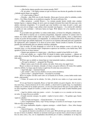 literatura fantástica Juego de tronos
6
—¿Has hecho alguna guardia esta semana pasada, Will?
—Sí, mi señor. —No había semana en que no hiciera una docena de guardias de mierda.
¿Adónde quería llegar con aquello?
—¿Y cómo estaba el Muro?
—Lloraba —dijo Will con el ceño fruncido. Ahora que el joven señor lo señalaba, estaba
claro—. Si el Muro lloraba, no se pudieron congelar. No hacía suficiente frío.
—Muy perspicaz —asintió Royce—. La semana pasada hemos tenido unas cuantas
heladas ligeras, y algunas ráfagas de nieve, pero en ningún momento hizo tanto frío para que ocho
adultos murieran congelados. Y te recuerdo que eran hombres con ropas de piel y cuero, que
estaban cerca de un refugio y que sabían cómo encender una hoguera. —La sonrisa del caballero
no podía ser más confiada—. Llévanos hasta ese lugar, Will. Quiero ver a los muertos con mis
propios ojos.
Y ya no hubo más que hablar. La orden estaba dada, y el honor los obligaba a obedecerla.
Will abrió la marcha con su montura desgreñada, eligiendo cauteloso el camino entre la
maleza. La noche anterior había caído una ligera nevada, y había piedras, raíces y depresiones
ocultas al acecho del descuidado y el imprudente. A continuación iba Ser Waymar Royce sobre el
gran corcel negro que pifiaba impaciente. Un corcel no era montura adecuada para una expedición
de exploración, pero cualquiera se lo decía al joven señor. Gared cerraba la marcha. El anciano
guardia iba murmurando para sus adentros mientras cabalgaba.
Caía la noche. El cielo despejado se volvió de un tono púrpura oscuro, el color de un
moretón viejo, y se fue tornando negro. Empezaron a aparecer las estrellas y una media luna. Will
agradeció la luz en su fuero interno.
—Seguro que podemos ir a mejor paso —dijo Royce cuando la luna brilló en el cielo.
—Con este caballo, no —replicó Will. El miedo lo había vuelto insolente—. ¿Quiere mi
señor abrir la marcha? Ser Waymar Royce no se dignó a responder. En algún lugar del bosque, un
lobo aulló.
Will hizo que su caballo se situara bajo un viejo tamarindo nudoso, y desmontó.
—¿Por qué te detienes? —preguntó Ser Waymar.
—Mejor vamos a pie el resto del camino, mi señor. Está cerca, tras aquel risco.
Royce se detuvo un instante, mirando a lo lejos con gesto reflexivo. El viento frío soplaba
entre los árboles. La larga capa de marta se agitó tras él como una cosa semiviva.
—Aquí falla algo —murmuró Gared.
—¿De verdad? —dijo el joven caballero con una sonrisa desdeñosa.
—¿No lo notáis? —preguntó Gared—. Escuchad la oscuridad.
Will sí lo notaba. Llevaba cuatro años en la Guardia de la Noche, y nunca había tenido tanto
miedo. ¿Qué pasaba?
—Viento. El susurro de los árboles. Un lobo. ¿Cuál de esos ruidos es el que asusta tanto,
Gared?
Al ver que Gared no respondía, Royce se bajó del caballo con gesto elegante. Ató el corcel a
una rama baja, a buena distancia de los otros caballos, y desenvainó la espada larga. La empuñadura
refulgía con el brillo de las piedras preciosas, y la luz de la luna parecía fluir por el acero pulido. Era
un arma magnífica, forjada en Castillo; y estaba nueva. Will pensó que nadie la había blandido jamás
con ira.
—Aquí los árboles están muy juntos —avisó—. La espada se os va a enredar con las ramas,
mi señor. Es mejor llevar un cuchillo.
—Cuando necesite consejos, los pediré —replicó el joven señor—. Tú quédate aquí, Gared,
vigila los caballos.
—Nos hará falta una hoguera. —Gared desmontó—. Yo me encargo.
—¿Eres completamente idiota, viejo? Si hay enemigos al acecho en este bosque, lo que menos
falta nos hace es una hoguera.
—El fuego mantendría alejados a algunos enemigos —señaló Gared—. Osos, lobos huargo
y... y otras cosas.
—Nada de hogueras. —Ser Waymar apretó los labios.
La capucha de Gared le ensombrecía el rostro, pero Will advirtió que tenía un brillo duro en
los ojos al mirar al caballero. Durante un momento temió que el anciano fuera a desenvainar la espada.
Era un arma corta y fea, con la empuñadura descolorida por el sudor y melladuras en la hoja tras
 