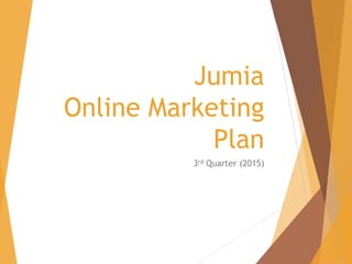 Jumia
Online Marketing
Plan
3rd Quarter (2015)
 