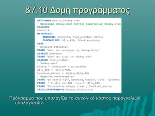 &7.10 Δομή προγράμματος




Πρόγραμμα που υπολογίζει το συνολικό κόστος παραγγελιών
  υπολογιστών.
 
