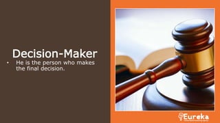 Decision-Maker
• He is the person who makes
the final decision.
 