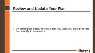 Review and Update Your Plan
› On periodical basis, review each key account plan progress
and modify in necessary.
93
 