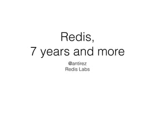 Redis,
7 years and more
@antirez
Redis Labs
 
