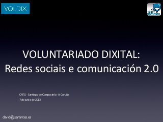 david@serantes.es
VOLUNTARIADO	
  DIXITAL:	
  
Redes	
  sociais	
  e	
  comunicación	
  2.0
CNTG	
  -­‐	
  San@ago	
  de	
  Compostela	
  -­‐	
  A	
  Coruña
7	
  de	
  junio	
  de	
  2013
 